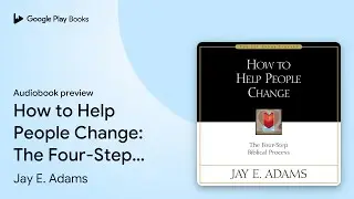 How to Help People Change: The Four-Step&hellip; by Jay E. Adams &middot; Audiobook preview