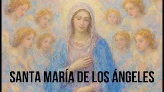 Historia de Santa Mar&iacute;a de los &Aacute;ngeles.