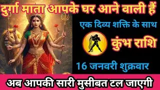 कुंभ राशि 16 जनवरी 2026 दुर्गा माता आपके घर आने वाली है एक दिव्य शक्ति के साथ/kumbh rashi