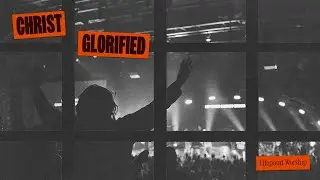 Christ Glorified | Live | Lifepoint Worship