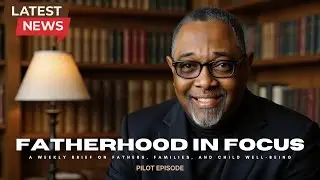Fatherhood in Focus - Pilot Episode | Child Support, Fatherhood Culture, and Family Stability