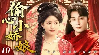 【赵露思最新剧】偷心小娇娘10｜落魄灰姑娘化身偷心小娇娘，假意接近腹黑侯爷只为复仇，谁知步步为营的撩拨，竟让他先动了心！🔥赵露思、陈星旭🔥