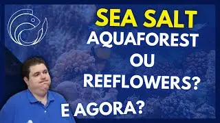 SEA SALT AQUAFOREST OU REEFLOWERS? E AGORA?