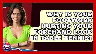 Why Is Your Footwork Hurting Your Forehand Loop In Table Tennis? - Ping Pong Prodigy
