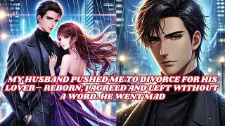 My Husband Pushed Me To Divorce For His Lover– Reborn, I Agreed And Left Without a Word  He Went