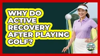 Why Do Active Recovery After Playing Golf?