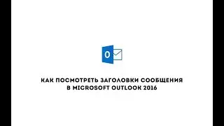 Как посмотреть заголовки сообщения в Microsoft Outlook 2016