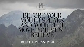 Before Your Mouth Speaks and Your feet Move, You Must Believe!