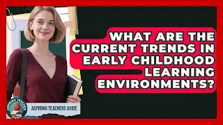 What Are The Current Trends In Early Childhood Learning Environments? - Aspiring Teacher Guide