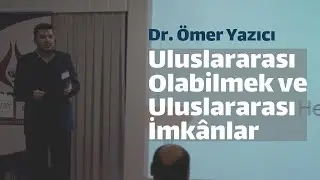 Uluslararası Olabilmek ve Uluslararası İmkânlar - Dr. Ömer Yazıcı