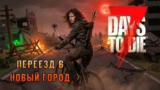 «☢️Хардкор за Лучника☢️» Переезд в новый посёлок! Ищем ТОП место под базу в 7 Days to Die v2.5 #02