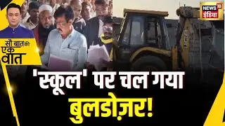 Sau Baat Ki Ek Baat : MP के बैतूल में नियमों की अनदेखी करने पर प्रशासन का School पर बुलडोजर एक्शन