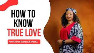 HOW TO KNOW TRUE LOVE | PST PATIENCE CORNELIUS HARUNA