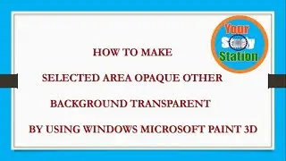 HOW TO MAKE SELECTED AREA OPAQUE OTHER BACKGROUND TRANSPARENT BY USING WINDOWS MICROSOFT PAINT 3D
