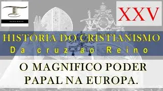 O MAGNIFICO PODER PAPAL NA EUROPA - (XXV) HIST&Oacute;RIA DO CRISTIANISMO.