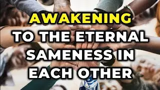 Awakening to the Eternal Sameness in Each Other ~ Daily Inspiration