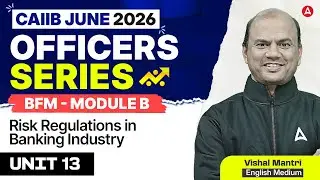 Officers Series | CAIIB June 2026 | BFM Module B | Unit 13 Risk Regulations in Banking Industry