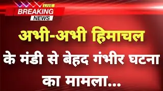 हिमाचल प्रदेश के मंडी से गंभीर घटना का मामला || Mandi News || Himachal Breaking News ||