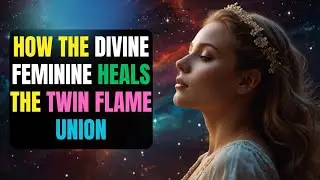 How the Divine Feminine HEALS the Twin Flame Union