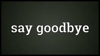 Say goodbye Meaning