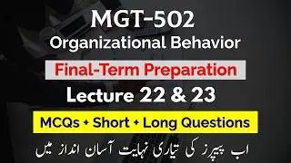 MGT-502 Short Lectures | ORGANIZATIONAL BEHAVIOR | Lecture 22 & 23 | Final-Term Preparation 2025