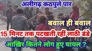 (#aligarh) देखिए कठपुले पर बवाल ही बवाल 15 मिनट तक नशेड़ीयों ने थाम दी लोगों के सासें कितने हुए घायल