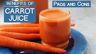 Benefits of Carrot Juice, The Pros and Cons