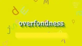 OVERFONDNESS - HOW TO SAY OVERFONDNESS?