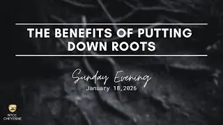 The Benefits of Putting Down Roots | 1/18/26 | Sunday Evening Service