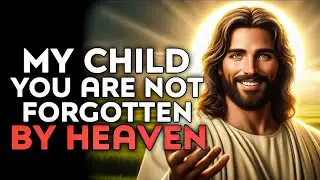 MY CHILD YOU ARE NOT FORGOTTEN BY HEAVEN | God Message Today | God Helps