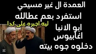 العمدة الغير مسيحي أجبر والد الأنبا اغابيوس على فعل شئ غريب و ال أجبر عليه كان صعب
