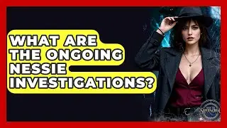 What Are The Ongoing Nessie Investigations? - Inside the Supernatural