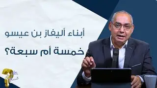 أبناء أليفاز بن عيسو خمسة أم سبعة؟| برنامج حقك تسأل - الأخ عياد ظريف | حلقة ٨١٠