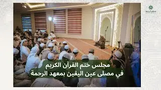 مباشر: مجلس ختم القرآن الكريم الأسبوعي من مصلى عين اليقين بمعهد الرحمة