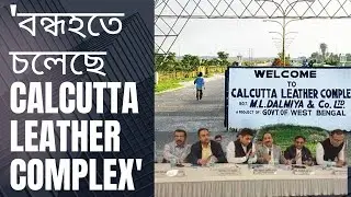 'বন্ধ হতে চলেছে Calcutta Leather Complex' কি পরিস্থিতি এখন Calcutta Leather Complex দেখুন