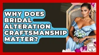 Why Does Bridal Alteration Craftsmanship Matter? - Wedding Trends Now