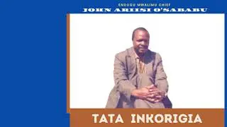 TATA INKORIGIA - ENDUGU MWALIMU CHIEF JOHN ARIISI O'SABABU