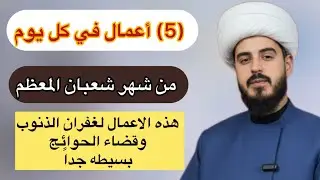 خمسه (5) اعمال في كل يوم من شهر شعبان المبارك لغفران الذنوب /الشيخ مرتضى الكرعاوي 