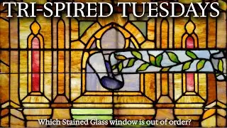 Tri Spired Tuesdays: Episode 69 Which Stained Glass window is Out of Order?