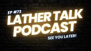 Not Goodbye but See You Later | Lather Talk Podcast Ep. 73