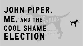 John Piper, Me, and the Cool Shame Election / Doug Wilson