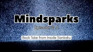 Mindsparks Episode 10A: Back Take from Inside Sankaku