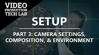 Setup | Part 3: Camera Settings, Composition, & Environment | Video Production Tech Lab