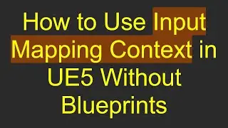 How to Use Input Mapping Context in UE5 Without Blueprints