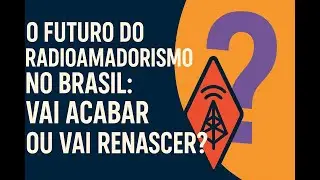 O Futuro do Radioamadorismo no Brasil: Vai Acabar ou Vai Renascer?