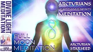 FULL MOON MEDITATION: ARCTURIANS HEART THYMUS INFINITY MEDITATION ~ ARCTURIAN STARSEED