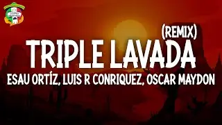 Esau Ort&iacute;z, Luis R Conriquez, Oscar Maydon, Alem&aacute;n, Victor Mendivil - Triple Lavada (Remix) (Letra)