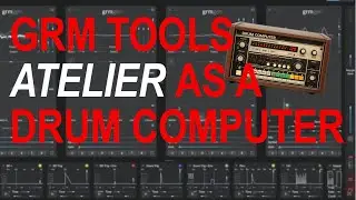 GRM Tools Atelier Used as a Drum Computer &ndash; Minimal Sequencing & Pure DSP