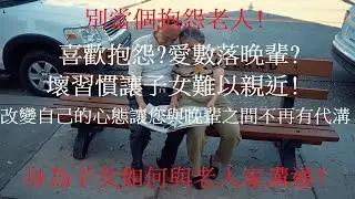 別當個抱怨老人!喜歡抱怨?愛數落晚輩?讓子女難以親近!改變自己的心態讓您與晚輩之間不再有代溝身為子女如何與老人家溝通?