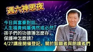 20240420週六神思夜：今日與富豪對話，人生福貴純屬偶然或必然？孩子們的功德簿怎麼存，保護神怎麼請？4/27講座開催登記，更多關於智願者與朗讀者們。#王尚智